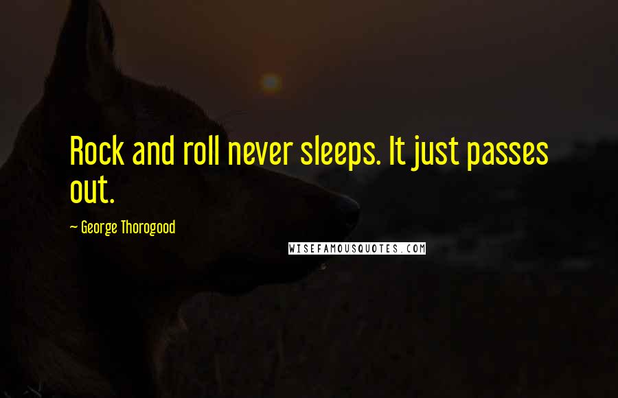 George Thorogood Quotes: Rock and roll never sleeps. It just passes out.