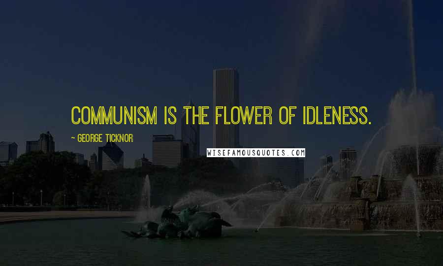 George Ticknor Quotes: Communism is the flower of idleness.