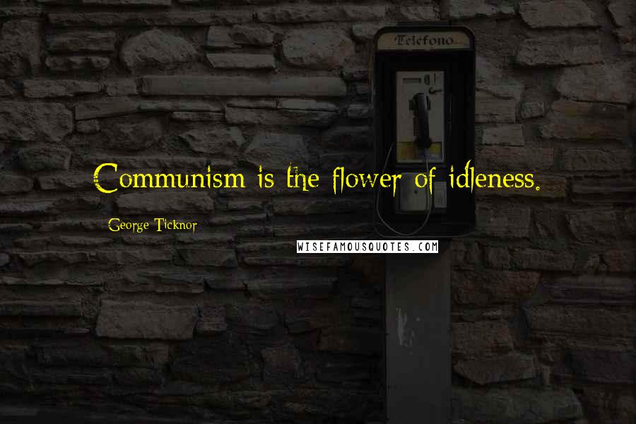 George Ticknor Quotes: Communism is the flower of idleness.