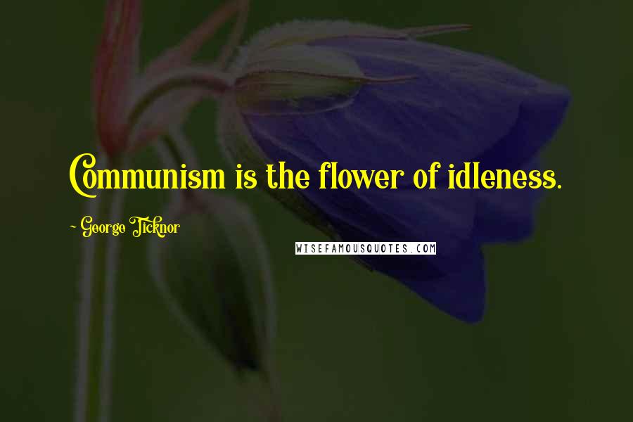 George Ticknor Quotes: Communism is the flower of idleness.