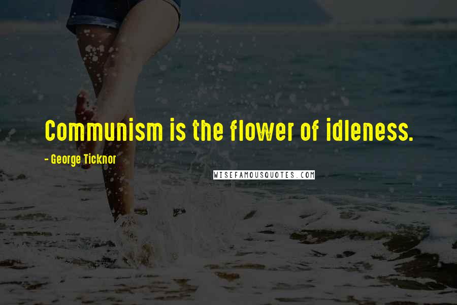 George Ticknor Quotes: Communism is the flower of idleness.