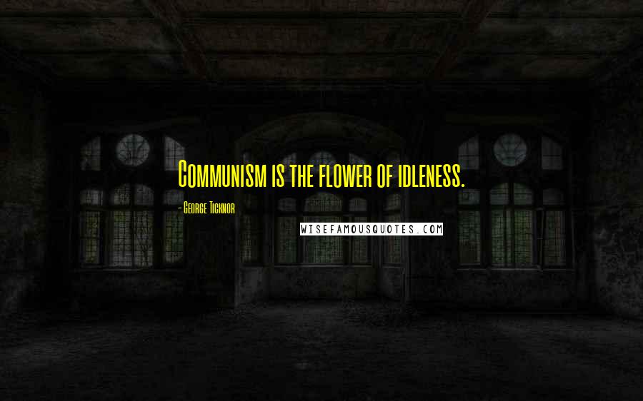 George Ticknor Quotes: Communism is the flower of idleness.