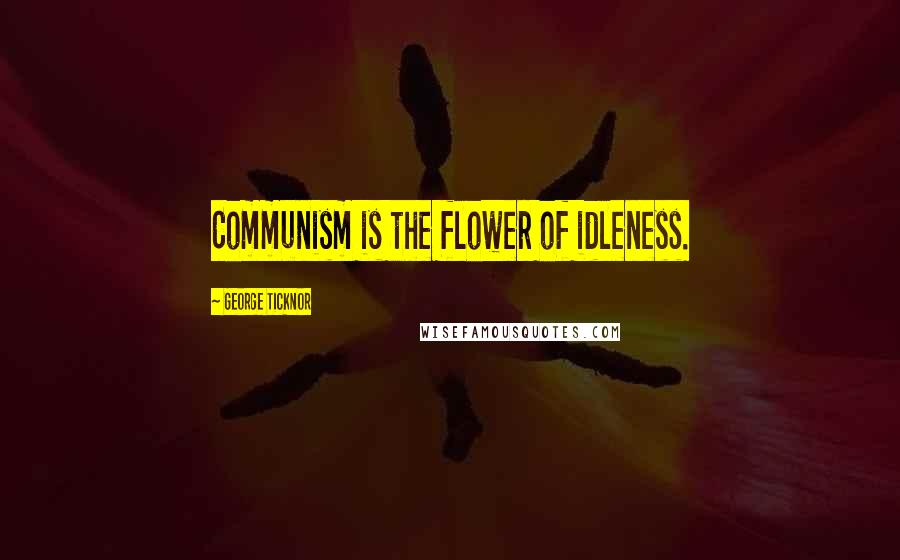 George Ticknor Quotes: Communism is the flower of idleness.