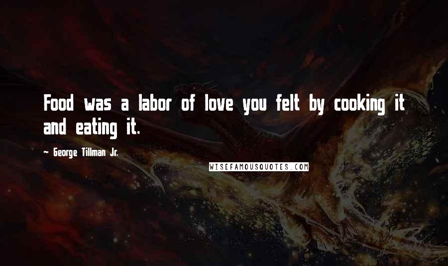 George Tillman Jr. Quotes: Food was a labor of love you felt by cooking it and eating it.