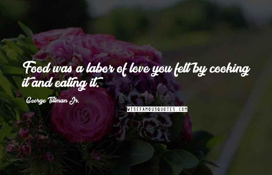 George Tillman Jr. Quotes: Food was a labor of love you felt by cooking it and eating it.