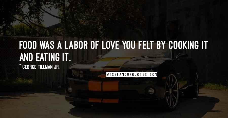 George Tillman Jr. Quotes: Food was a labor of love you felt by cooking it and eating it.