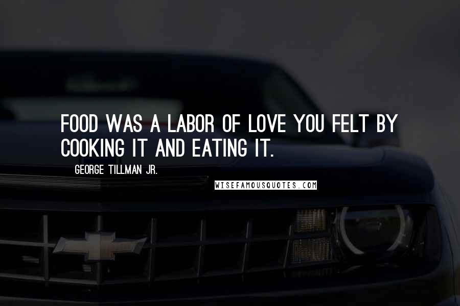 George Tillman Jr. Quotes: Food was a labor of love you felt by cooking it and eating it.