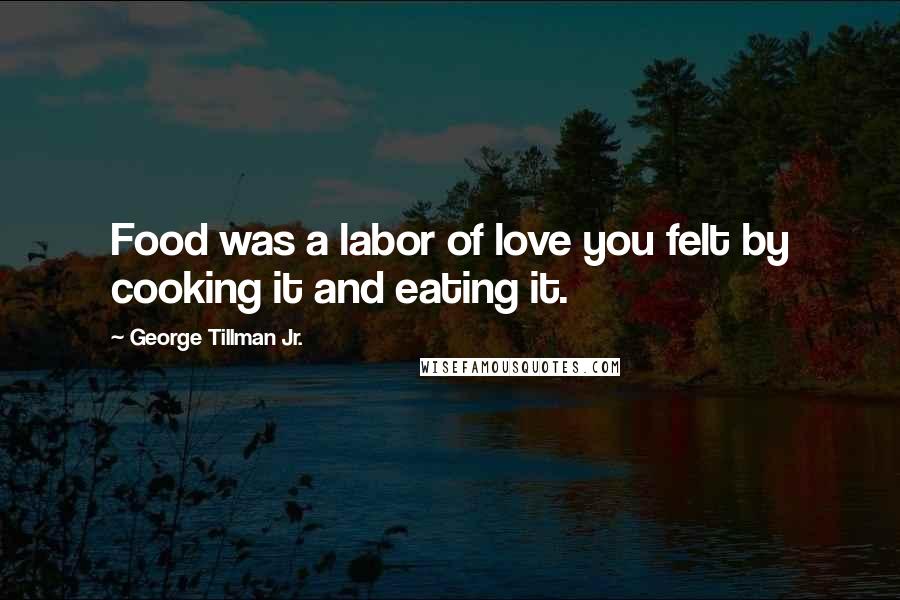 George Tillman Jr. Quotes: Food was a labor of love you felt by cooking it and eating it.