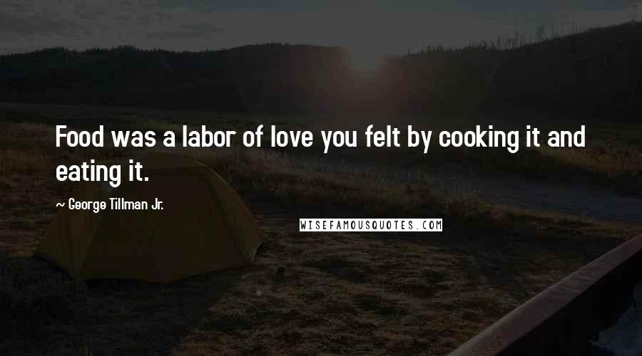 George Tillman Jr. Quotes: Food was a labor of love you felt by cooking it and eating it.