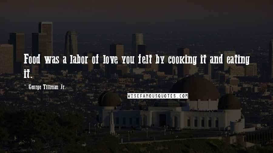 George Tillman Jr. Quotes: Food was a labor of love you felt by cooking it and eating it.