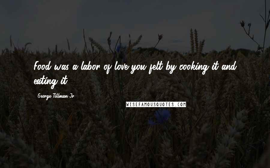 George Tillman Jr. Quotes: Food was a labor of love you felt by cooking it and eating it.