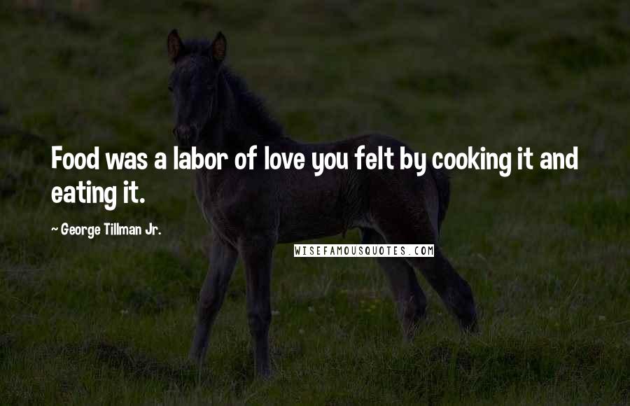 George Tillman Jr. Quotes: Food was a labor of love you felt by cooking it and eating it.