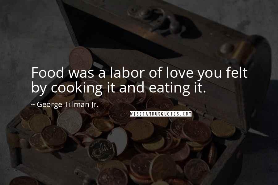 George Tillman Jr. Quotes: Food was a labor of love you felt by cooking it and eating it.