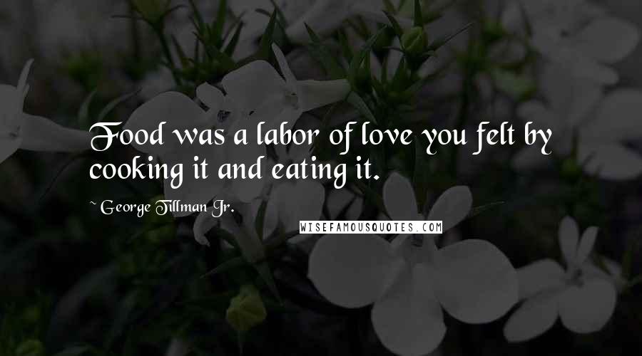 George Tillman Jr. Quotes: Food was a labor of love you felt by cooking it and eating it.