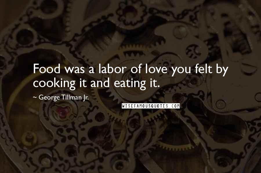 George Tillman Jr. Quotes: Food was a labor of love you felt by cooking it and eating it.