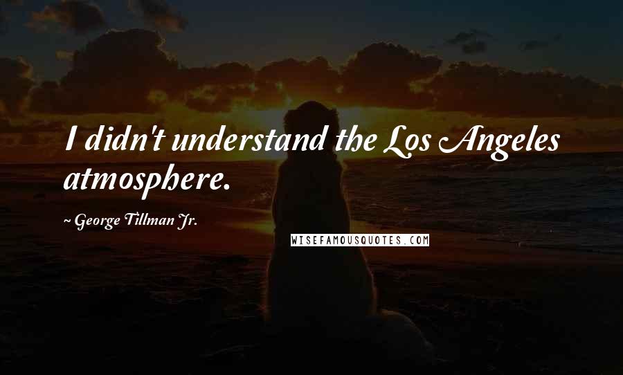 George Tillman Jr. Quotes: I didn't understand the Los Angeles atmosphere.