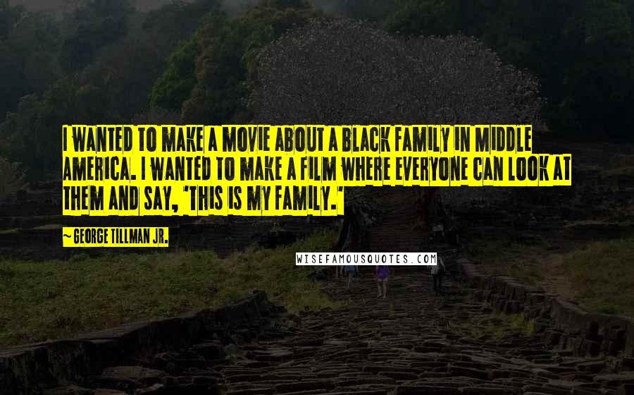 George Tillman Jr. Quotes: I wanted to make a movie about a black family in Middle America. I wanted to make a film where everyone can look at them and say, 'This is my family.'