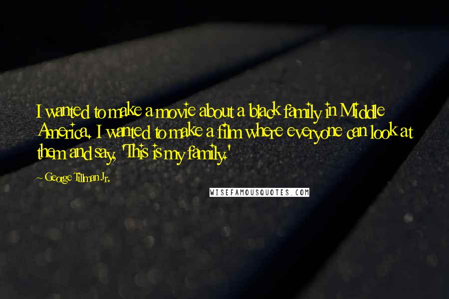 George Tillman Jr. Quotes: I wanted to make a movie about a black family in Middle America. I wanted to make a film where everyone can look at them and say, 'This is my family.'