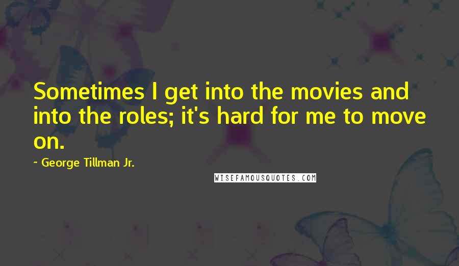 George Tillman Jr. Quotes: Sometimes I get into the movies and into the roles; it's hard for me to move on.
