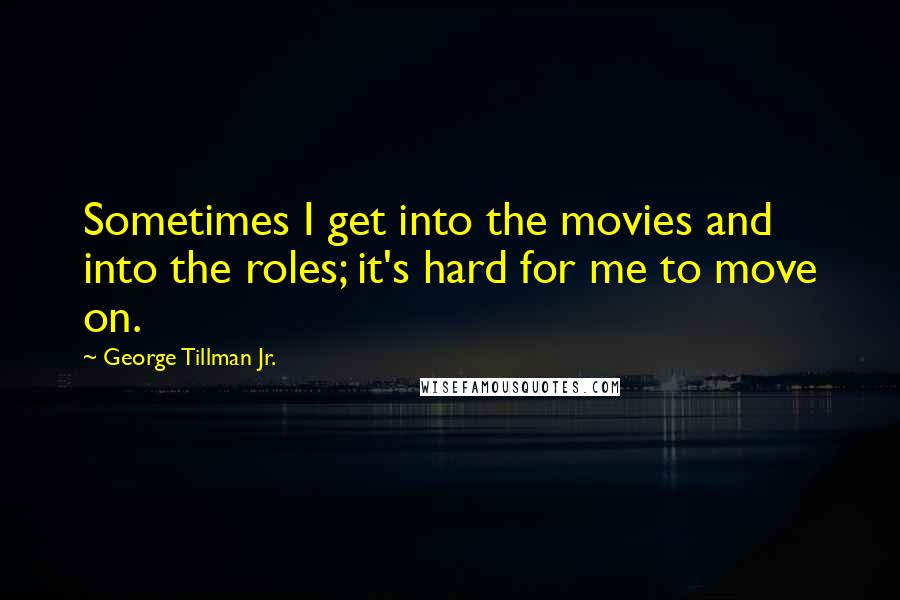 George Tillman Jr. Quotes: Sometimes I get into the movies and into the roles; it's hard for me to move on.