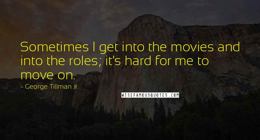 George Tillman Jr. Quotes: Sometimes I get into the movies and into the roles; it's hard for me to move on.