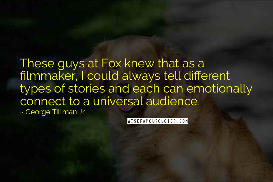 George Tillman Jr. Quotes: These guys at Fox knew that as a filmmaker, I could always tell different types of stories and each can emotionally connect to a universal audience.