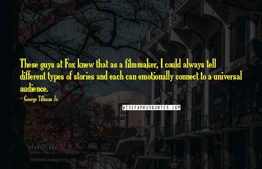 George Tillman Jr. Quotes: These guys at Fox knew that as a filmmaker, I could always tell different types of stories and each can emotionally connect to a universal audience.