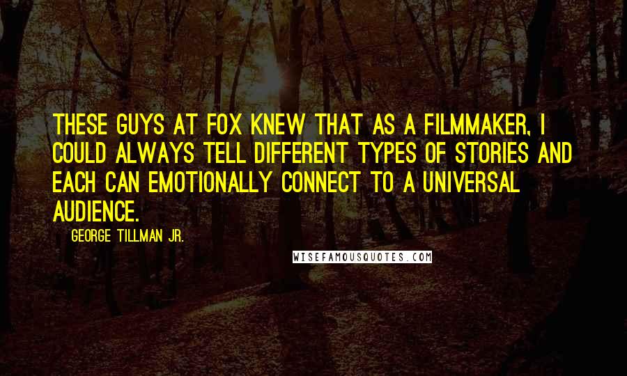 George Tillman Jr. Quotes: These guys at Fox knew that as a filmmaker, I could always tell different types of stories and each can emotionally connect to a universal audience.