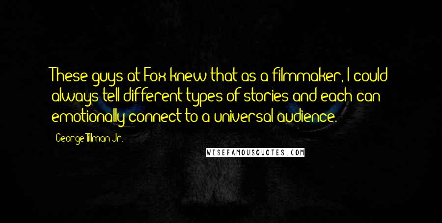 George Tillman Jr. Quotes: These guys at Fox knew that as a filmmaker, I could always tell different types of stories and each can emotionally connect to a universal audience.