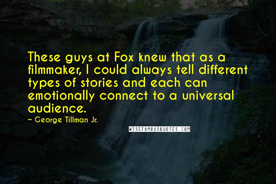 George Tillman Jr. Quotes: These guys at Fox knew that as a filmmaker, I could always tell different types of stories and each can emotionally connect to a universal audience.