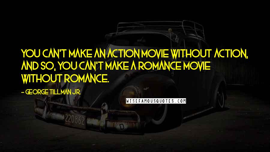 George Tillman Jr. Quotes: You can't make an action movie without action, and so, you can't make a romance movie without romance.