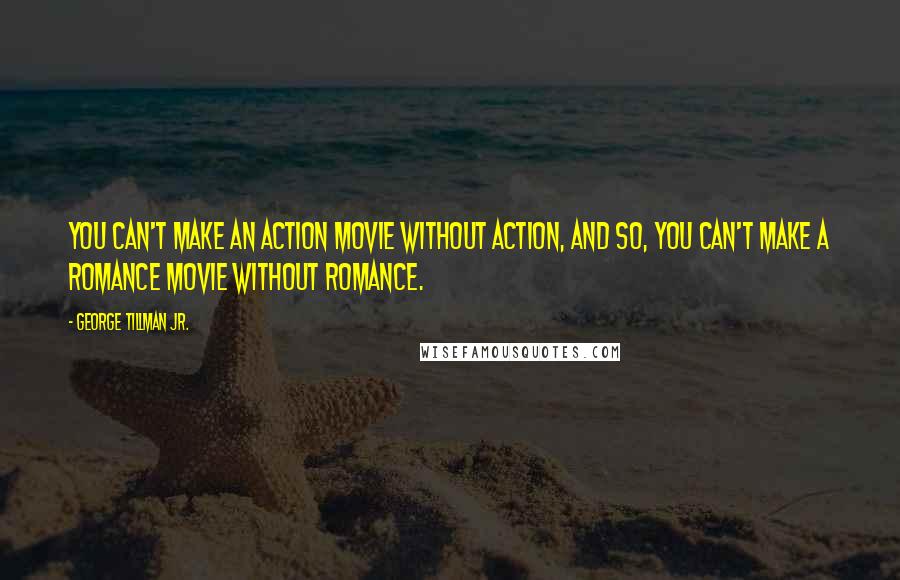 George Tillman Jr. Quotes: You can't make an action movie without action, and so, you can't make a romance movie without romance.