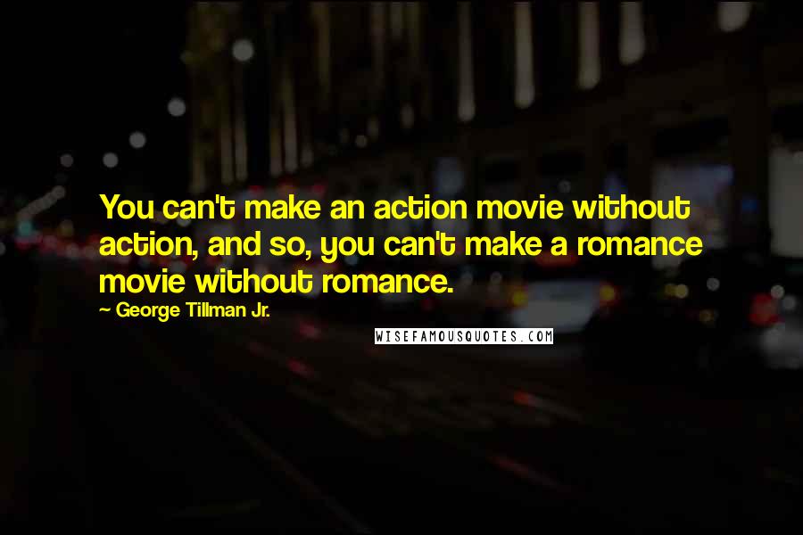 George Tillman Jr. Quotes: You can't make an action movie without action, and so, you can't make a romance movie without romance.