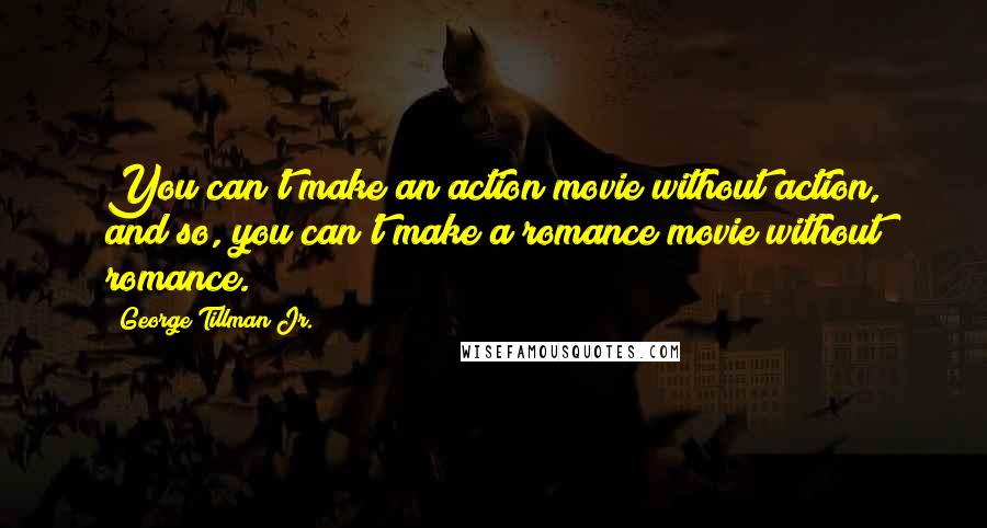 George Tillman Jr. Quotes: You can't make an action movie without action, and so, you can't make a romance movie without romance.