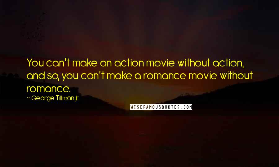 George Tillman Jr. Quotes: You can't make an action movie without action, and so, you can't make a romance movie without romance.
