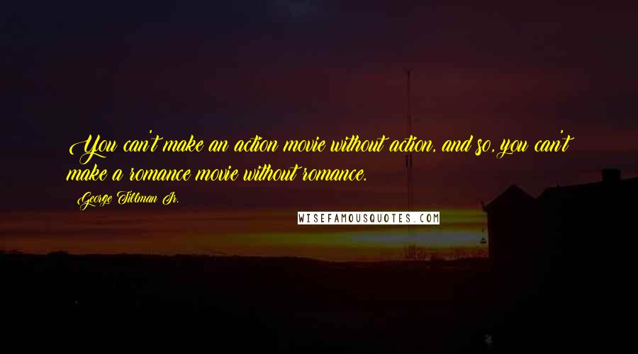 George Tillman Jr. Quotes: You can't make an action movie without action, and so, you can't make a romance movie without romance.