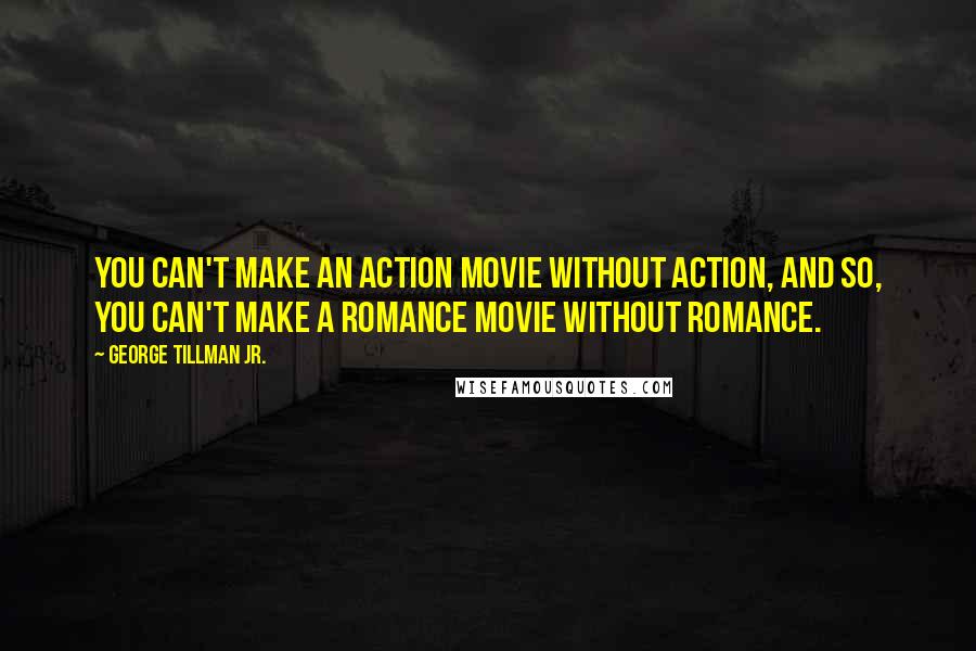 George Tillman Jr. Quotes: You can't make an action movie without action, and so, you can't make a romance movie without romance.