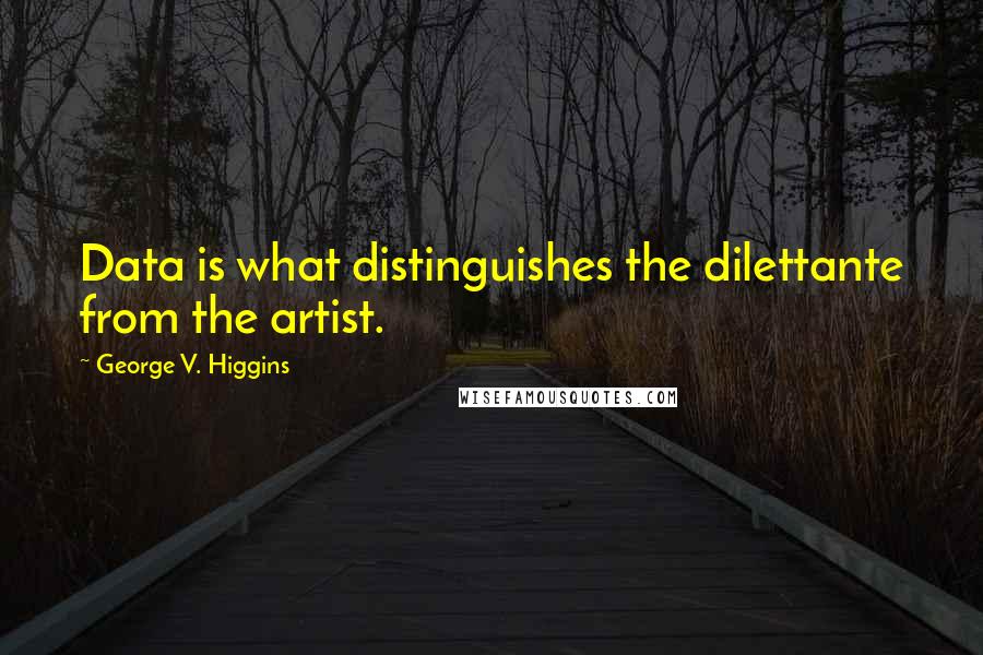 George V. Higgins Quotes: Data is what distinguishes the dilettante from the artist.