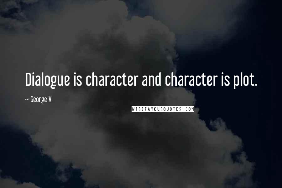 George V Quotes: Dialogue is character and character is plot.