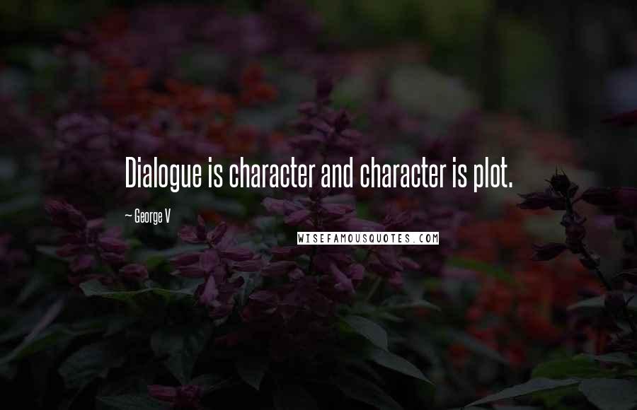 George V Quotes: Dialogue is character and character is plot.