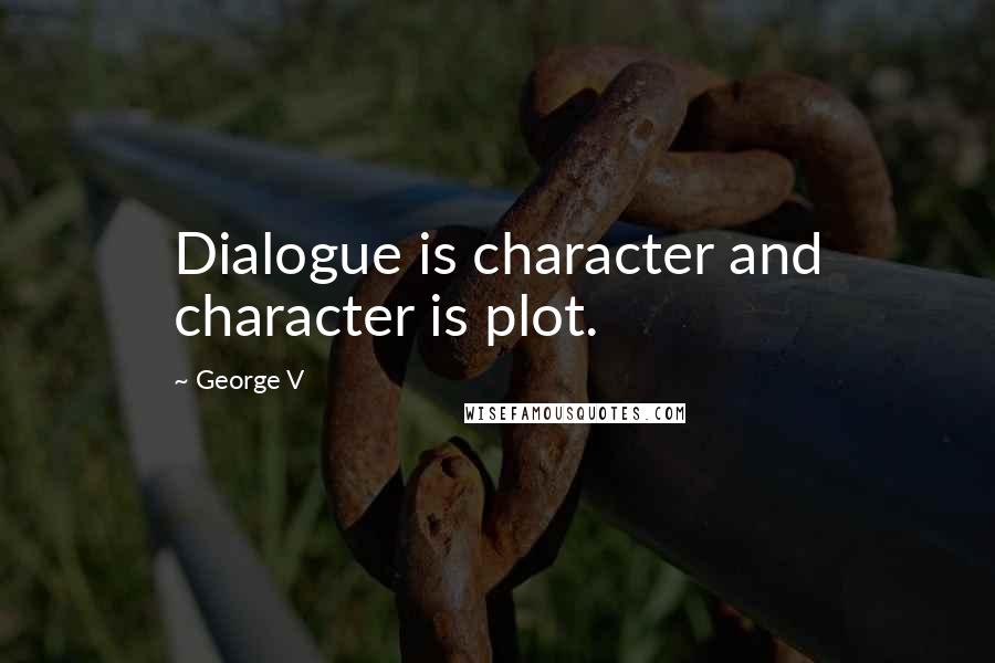 George V Quotes: Dialogue is character and character is plot.