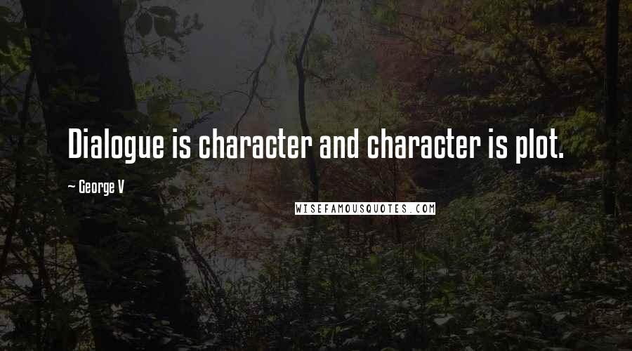 George V Quotes: Dialogue is character and character is plot.