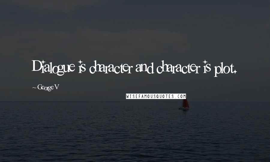 George V Quotes: Dialogue is character and character is plot.