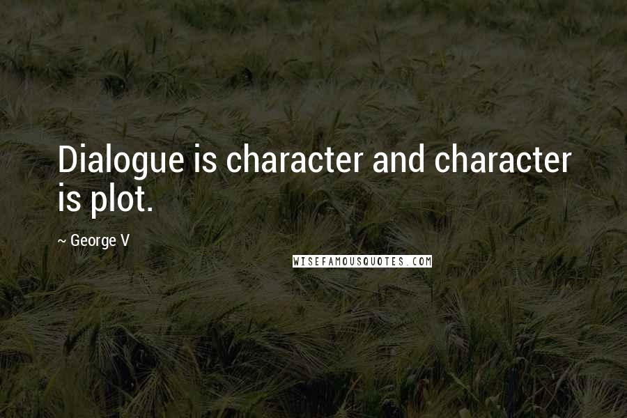 George V Quotes: Dialogue is character and character is plot.