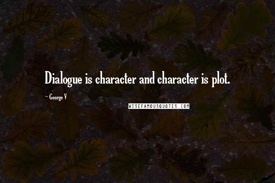 George V Quotes: Dialogue is character and character is plot.