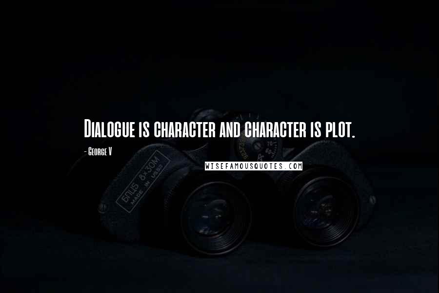 George V Quotes: Dialogue is character and character is plot.