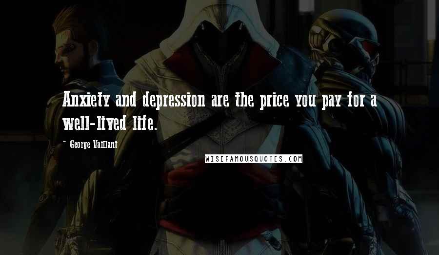 George Vaillant Quotes: Anxiety and depression are the price you pay for a well-lived life.