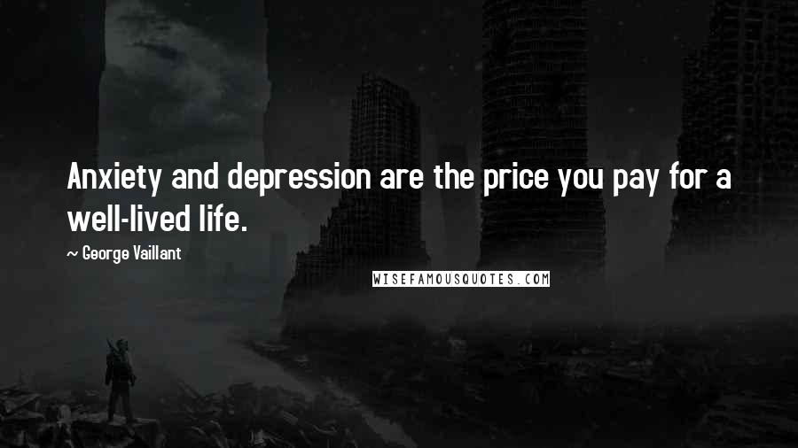 George Vaillant Quotes: Anxiety and depression are the price you pay for a well-lived life.