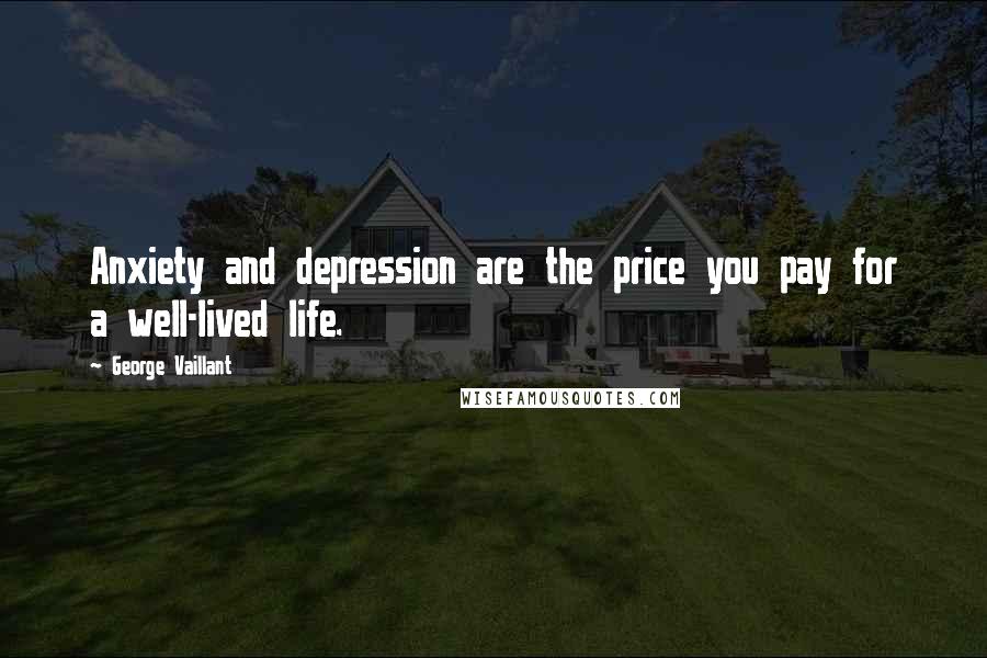 George Vaillant Quotes: Anxiety and depression are the price you pay for a well-lived life.