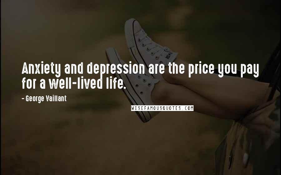 George Vaillant Quotes: Anxiety and depression are the price you pay for a well-lived life.